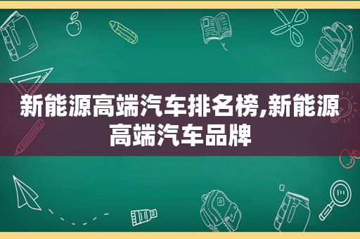 新能源高端汽车排名榜,新能源高端汽车品牌