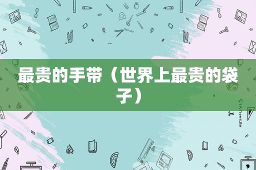 最贵的手带（世界上最贵的袋子）