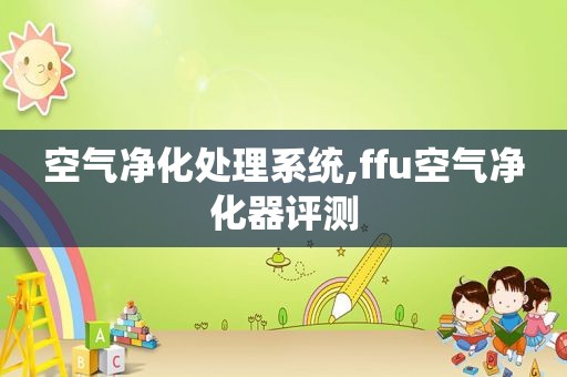 空气净化处理系统,ffu空气净化器评测