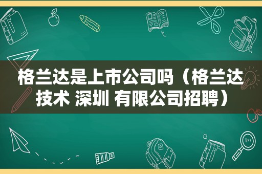 格兰达是上市公司吗（格兰达技术 深圳 有限公司招聘）