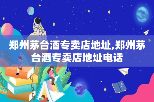 郑州茅台酒专卖店地址,郑州茅台酒专卖店地址电话  第1张
