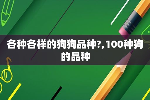 各种各样的狗狗品种?,100种狗的品种
