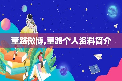 董路微博,董路个人资料简介  第1张