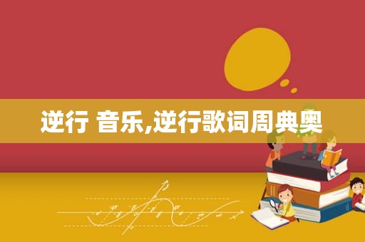 逆行 音乐,逆行歌词周典奥