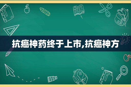 抗癌神药终于上市,抗癌神方
