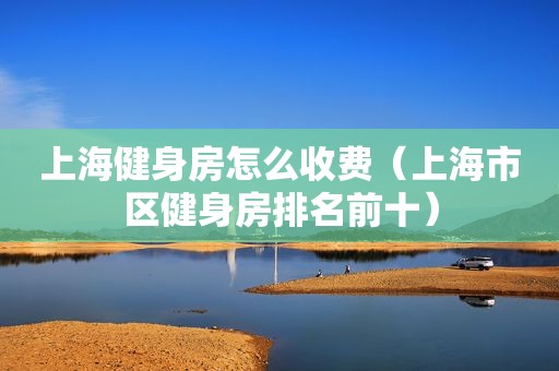 上海健身房怎么收费（上海市区健身房排名前十）