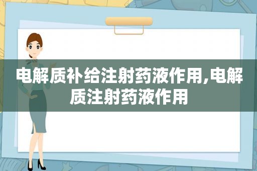 电解质补给注射药液作用,电解质注射药液作用