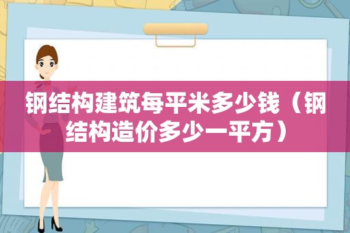 钢结构建筑每平米多少钱（钢结构造价多少一平方）