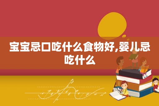 宝宝忌口吃什么食物好,婴儿忌吃什么