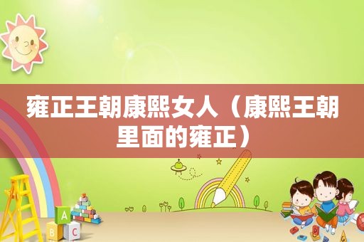 雍正王朝康熙女人（康熙王朝里面的雍正）
