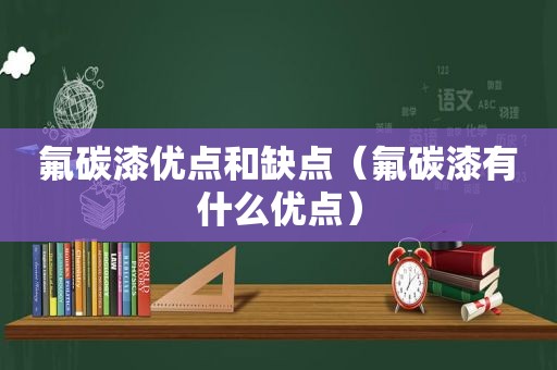 氟碳漆优点和缺点（氟碳漆有什么优点）