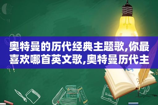 奥特曼的历代经典主题歌,你最喜欢哪首英文歌,奥特曼历代主题曲