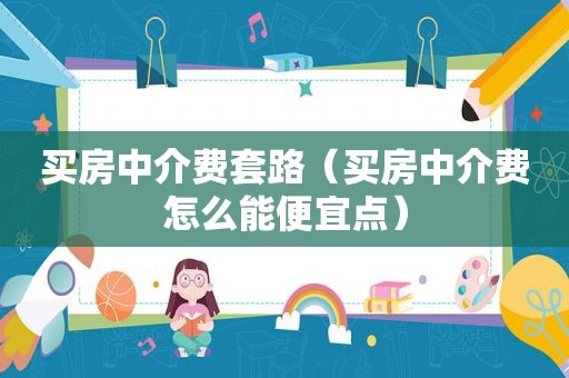 买房中介费套路（买房中介费怎么能便宜点）