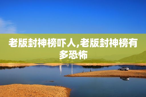 老版封神榜吓人,老版封神榜有多恐怖