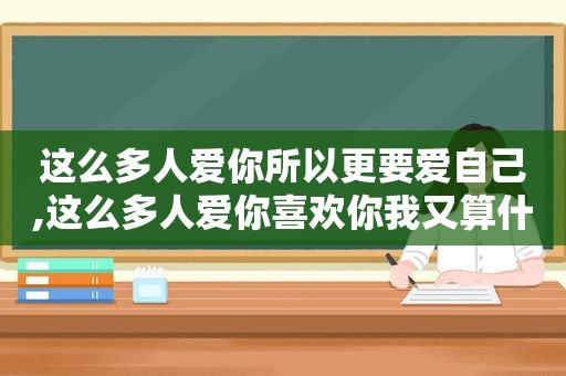 这么多人爱你所以更要爱自己,这么多人爱你喜欢你我又算什么  第1张
