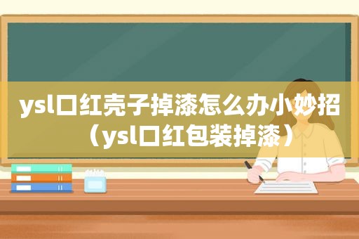 ysl口红壳子掉漆怎么办小妙招（ysl口红包装掉漆）
