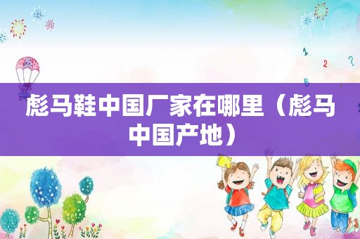 彪马鞋中国厂家在哪里（彪马中国产地）