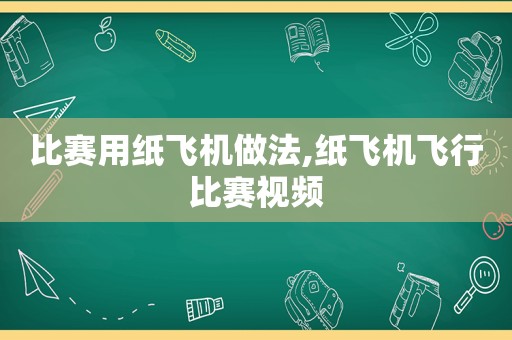 比赛用纸飞机做法,纸飞机飞行比赛视频