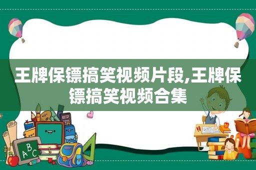 王牌保镖搞笑视频片段,王牌保镖搞笑视频合集