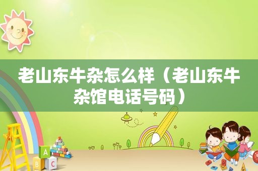 老山东牛杂怎么样（老山东牛杂馆电话号码）