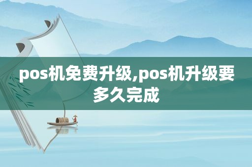pos机免费升级,pos机升级要多久完成