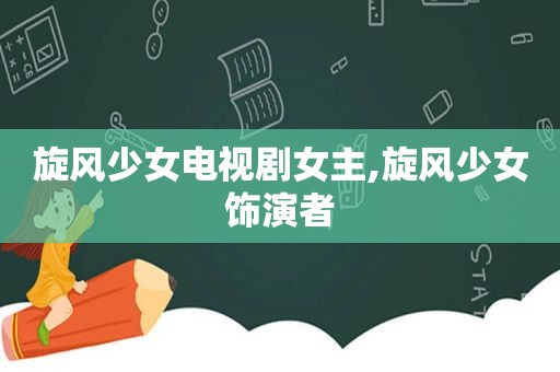 旋风少女电视剧女主,旋风少女饰演者