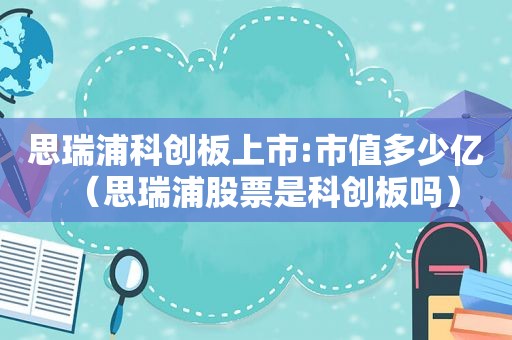 思瑞浦科创板上市:市值多少亿（思瑞浦股票是科创板吗）