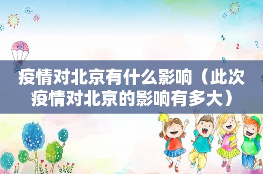 疫情对北京有什么影响（此次疫情对北京的影响有多大）