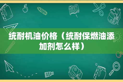 统耐机油价格（统耐保燃油添加剂怎么样）