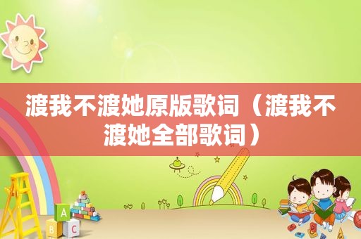 渡我不渡她原版歌词（渡我不渡她全部歌词）