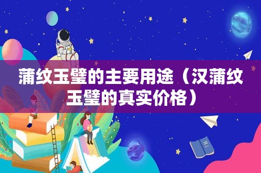蒲纹玉璧的主要用途（汉蒲纹玉璧的真实价格）
