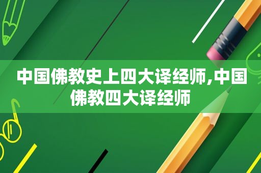中国佛教史上四大译经师,中国佛教四大译经师