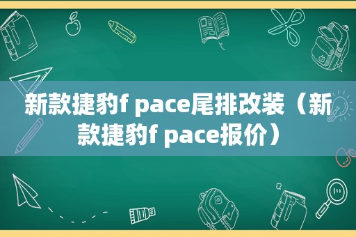 新款捷豹f pace尾排改装（新款捷豹f pace报价）