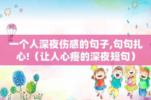 一个人深夜伤感的句子,句句扎心!（让人心疼的深夜短句）