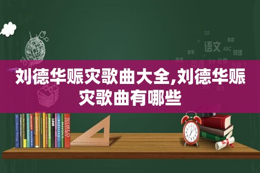 刘德华赈灾歌曲大全,刘德华赈灾歌曲有哪些