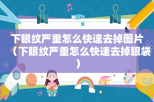 下眼纹严重怎么快速去掉图片（下眼纹严重怎么快速去掉眼袋）