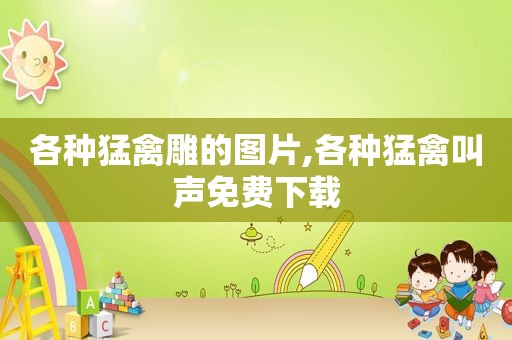各种猛禽雕的图片,各种猛禽叫声免费下载