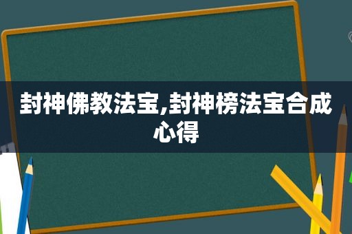 封神佛教法宝,封神榜法宝合成心得