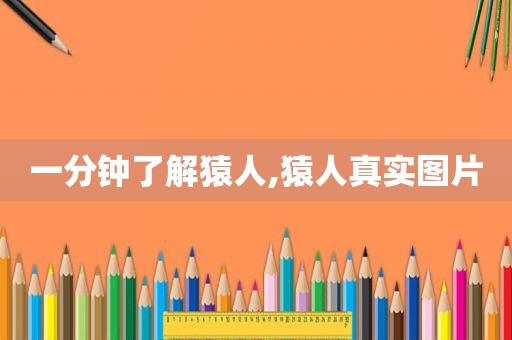 一分钟了解猿人,猿人真实图片