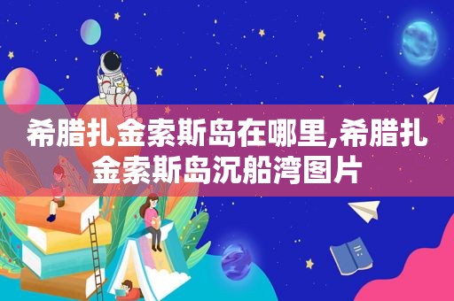 希腊扎金索斯岛在哪里,希腊扎金索斯岛沉船湾图片