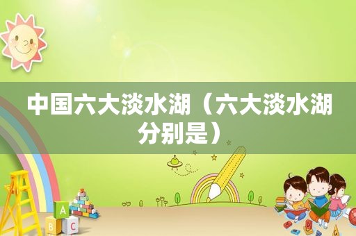 中国六大淡水湖（六大淡水湖分别是）