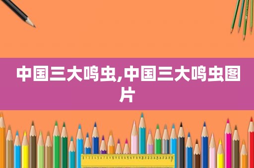 中国三大鸣虫,中国三大鸣虫图片