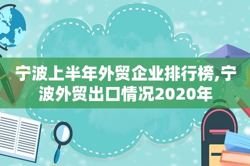 宁波上半年外贸企业排行榜,宁波外贸出口情况2020年