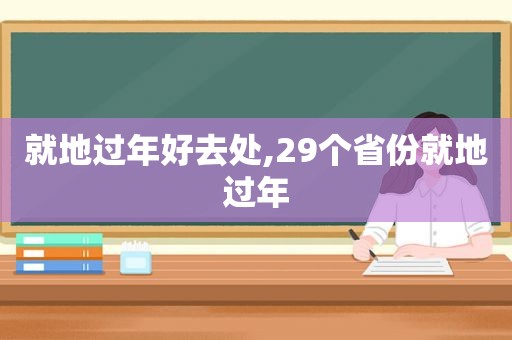 就地过年好去处,29个省份就地过年