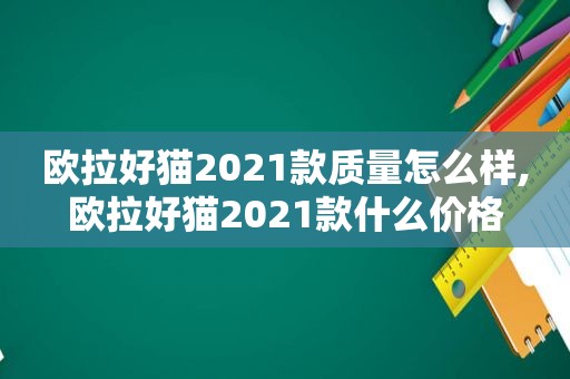 欧拉好猫2021款质量怎么样,欧拉好猫2021款什么价格
