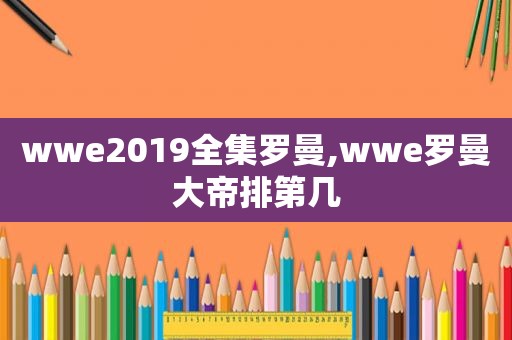 wwe2019全集罗曼,wwe罗曼大帝排第几