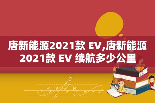 唐新能源2021款 EV,唐新能源2021款 EV 续航多少公里