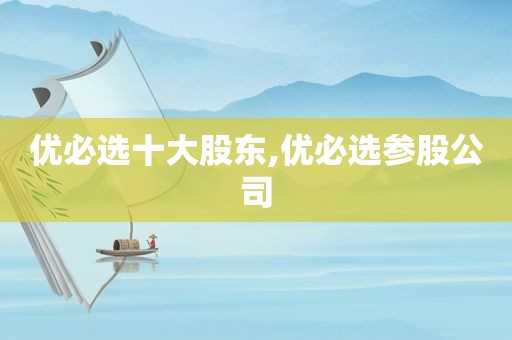优必选十大股东,优必选参股公司