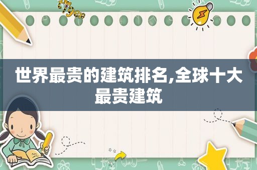 世界最贵的建筑排名,全球十大最贵建筑