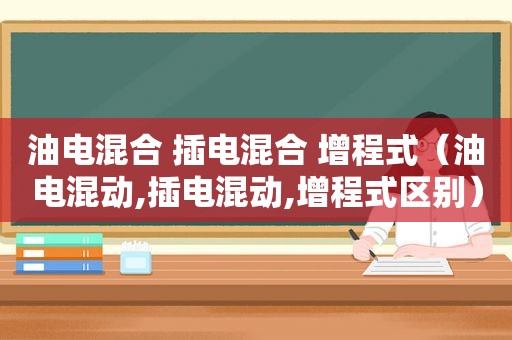 油电混合 插电混合 增程式（油电混动,插电混动,增程式区别）